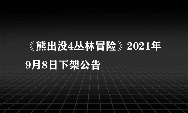 《熊出没4丛林冒险》2021年9月8日下架公告