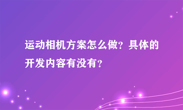 运动相机方案怎么做？具体的开发内容有没有？