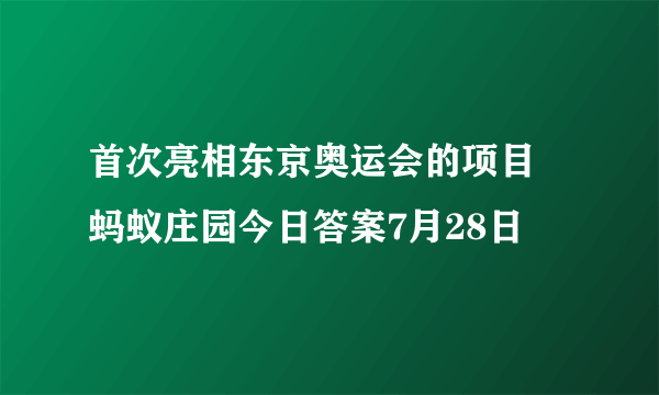 首次亮相东京奥运会的项目 蚂蚁庄园今日答案7月28日