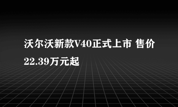 沃尔沃新款V40正式上市 售价22.39万元起