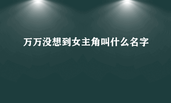 万万没想到女主角叫什么名字