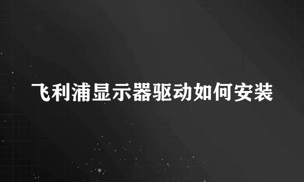 飞利浦显示器驱动如何安装