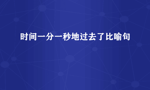 时间一分一秒地过去了比喻句