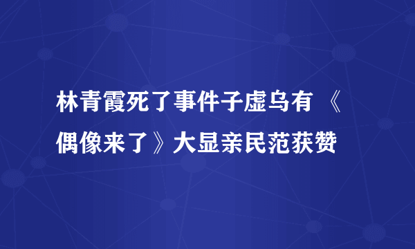 林青霞死了事件子虚乌有 《偶像来了》大显亲民范获赞