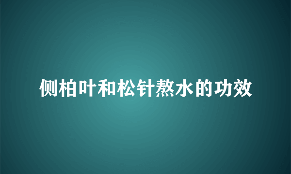 侧柏叶和松针熬水的功效