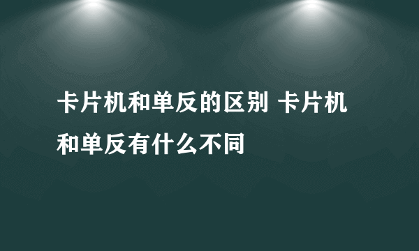 卡片机和单反的区别 卡片机和单反有什么不同