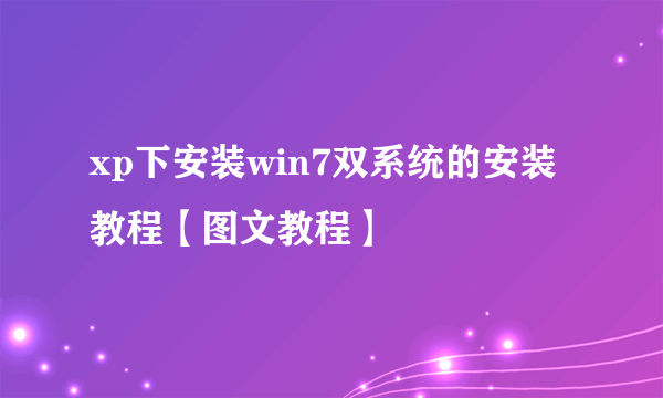 xp下安装win7双系统的安装教程【图文教程】