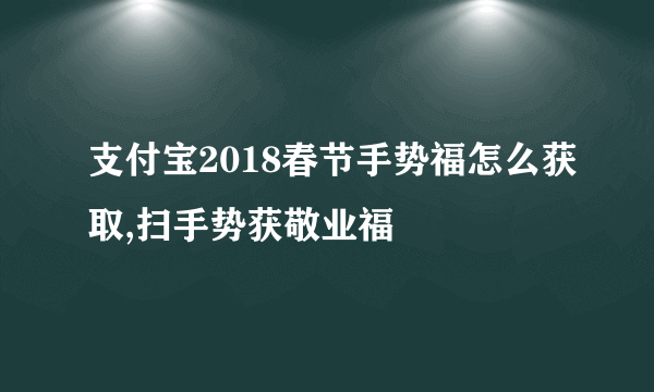 支付宝2018春节手势福怎么获取,扫手势获敬业福