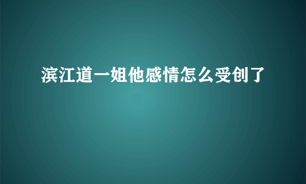 滨江道一姐他感情怎么受创了