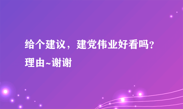 给个建议，建党伟业好看吗？理由~谢谢