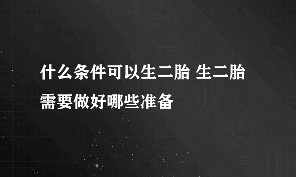 什么条件可以生二胎 生二胎需要做好哪些准备