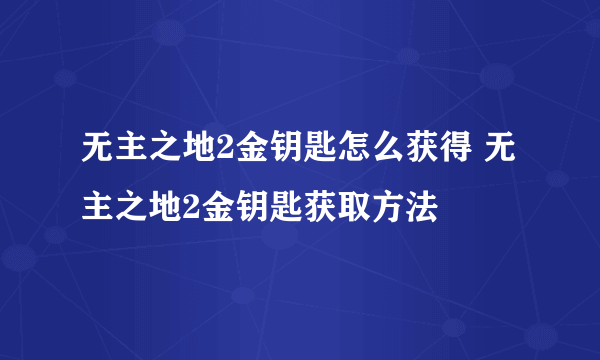 无主之地2金钥匙怎么获得 无主之地2金钥匙获取方法