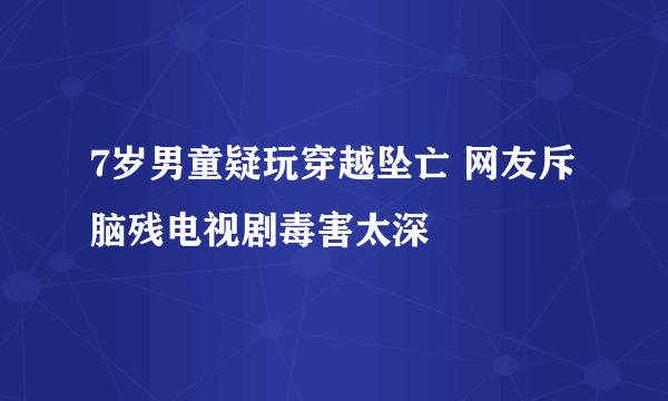 7岁男童疑玩穿越坠亡 网友斥脑残电视剧毒害太深