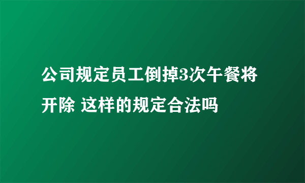 公司规定员工倒掉3次午餐将开除 这样的规定合法吗