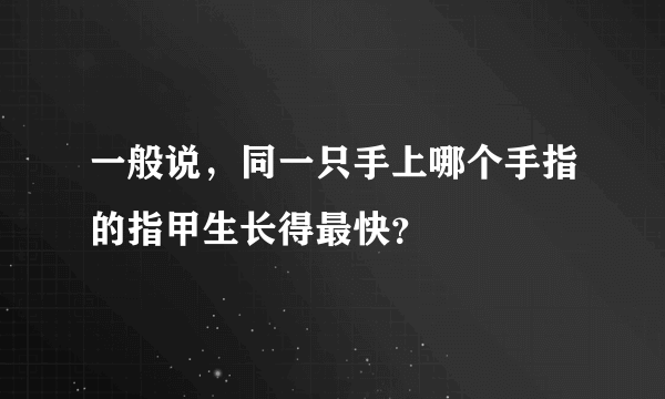 一般说，同一只手上哪个手指的指甲生长得最快？