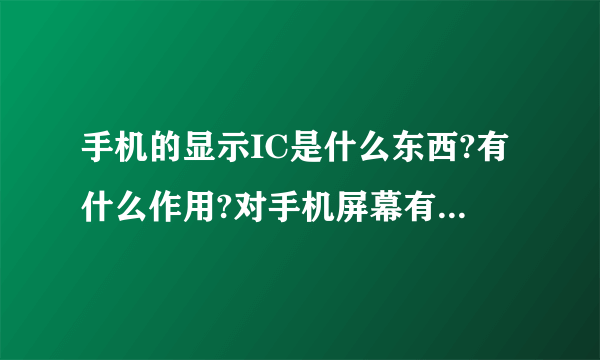 手机的显示IC是什么东西?有什么作用?对手机屏幕有什么影响?