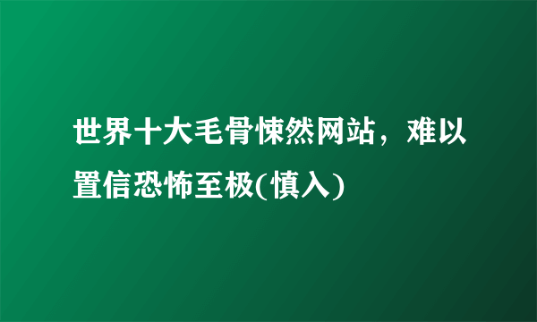 世界十大毛骨悚然网站，难以置信恐怖至极(慎入)