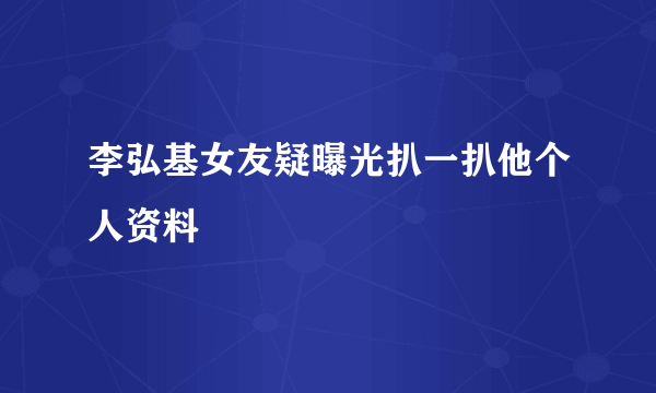 李弘基女友疑曝光扒一扒他个人资料