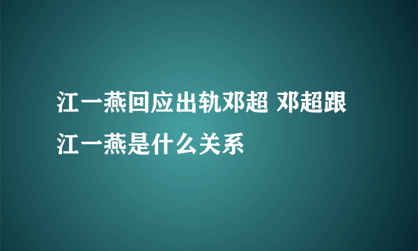 江一燕回应出轨邓超 邓超跟江一燕是什么关系