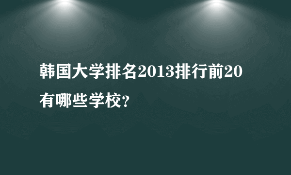 韩国大学排名2013排行前20有哪些学校？