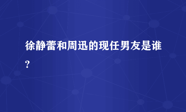 徐静蕾和周迅的现任男友是谁?