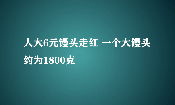 人大6元馒头走红 一个大馒头约为1800克