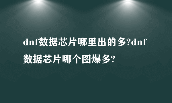 dnf数据芯片哪里出的多?dnf数据芯片哪个图爆多?