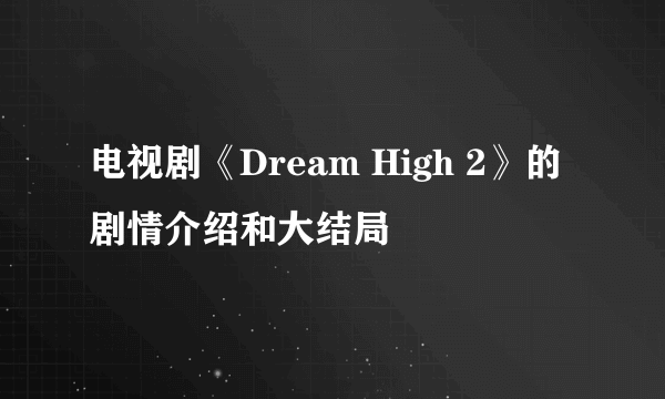 电视剧《Dream High 2》的剧情介绍和大结局