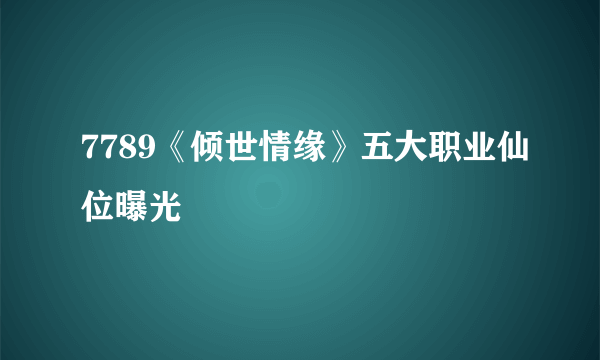 7789《倾世情缘》五大职业仙位曝光