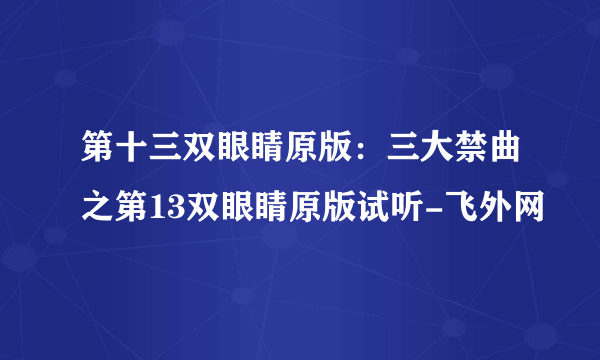 第十三双眼睛原版：三大禁曲之第13双眼睛原版试听-飞外网