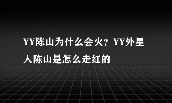 YY陈山为什么会火？YY外星人陈山是怎么走红的