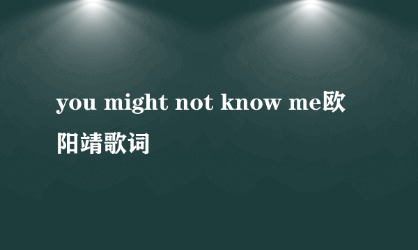 you might not know me欧阳靖歌词