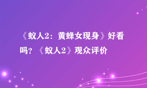 《蚁人2：黄蜂女现身》好看吗？《蚁人2》观众评价