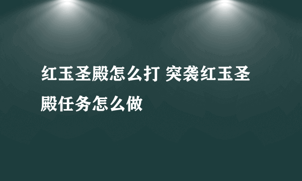 红玉圣殿怎么打 突袭红玉圣殿任务怎么做