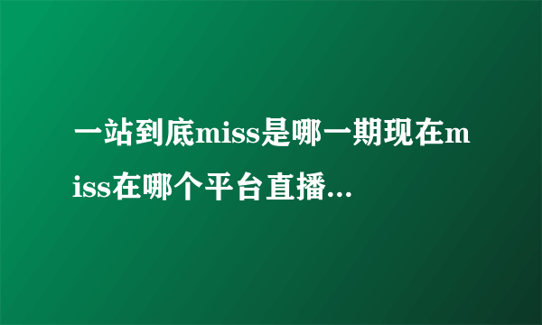 一站到底miss是哪一期现在miss在哪个平台直播-飞外网