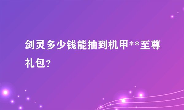 剑灵多少钱能抽到机甲**至尊礼包？