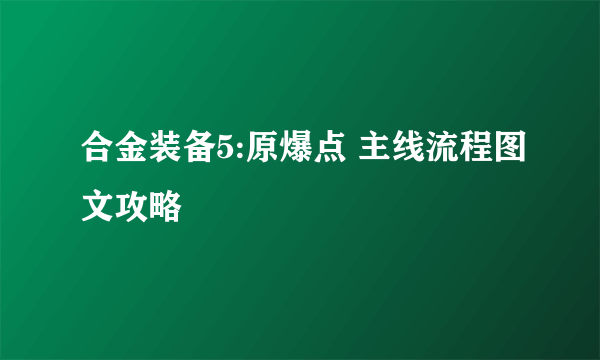 合金装备5:原爆点 主线流程图文攻略