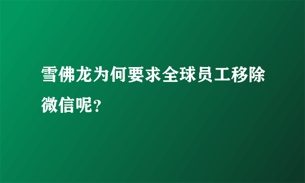 雪佛龙为何要求全球员工移除微信呢？