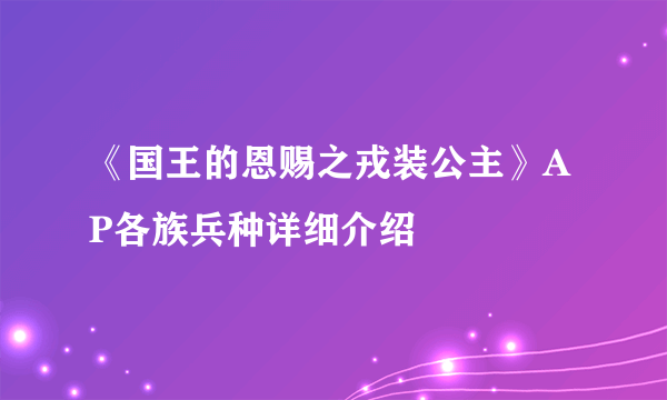 《国王的恩赐之戎装公主》AP各族兵种详细介绍