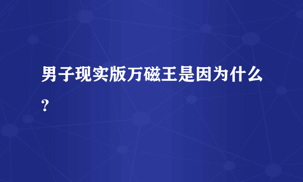 男子现实版万磁王是因为什么？