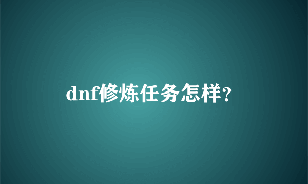 dnf修炼任务怎样？