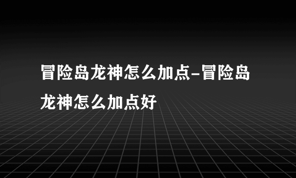 冒险岛龙神怎么加点-冒险岛龙神怎么加点好