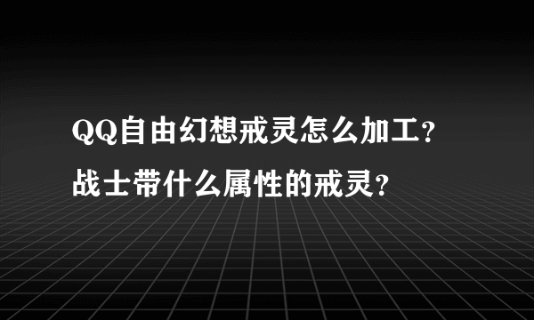 QQ自由幻想戒灵怎么加工？战士带什么属性的戒灵？