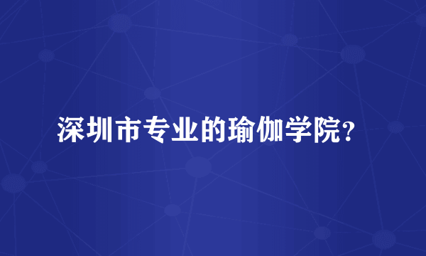 深圳市专业的瑜伽学院？