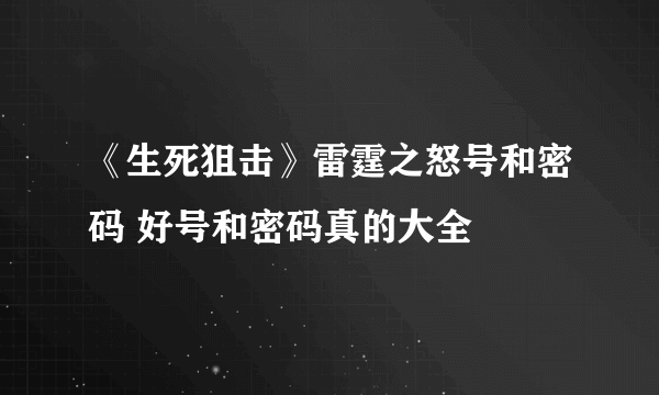 《生死狙击》雷霆之怒号和密码 好号和密码真的大全