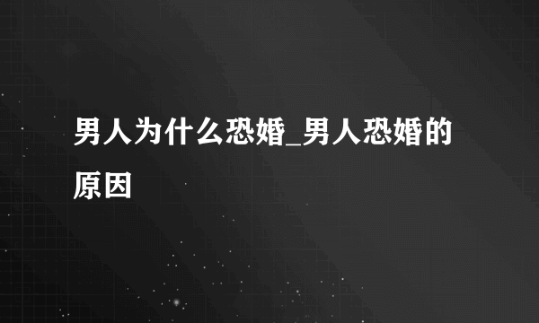 男人为什么恐婚_男人恐婚的原因