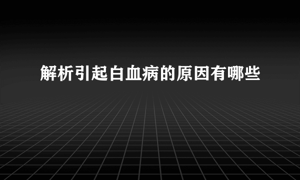 解析引起白血病的原因有哪些