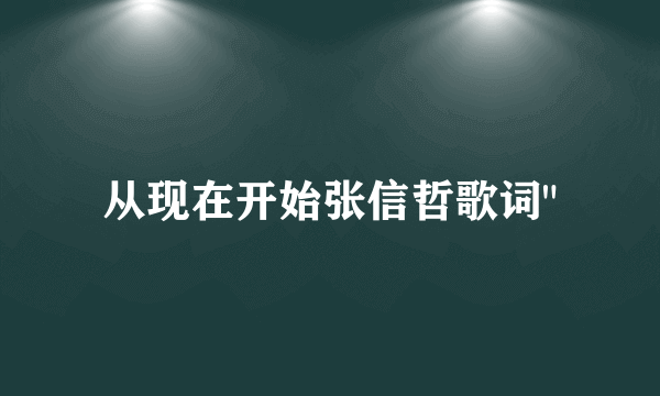 从现在开始张信哲歌词