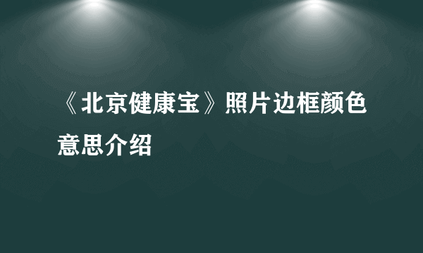 《北京健康宝》照片边框颜色意思介绍