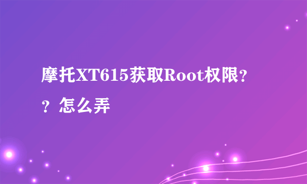 摩托XT615获取Root权限？？怎么弄